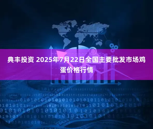典丰投资 2025年7月22日全国主要批发市场鸡蛋价格行情