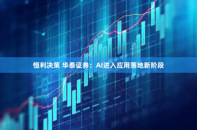 恒利决策 华泰证券：AI进入应用落地新阶段