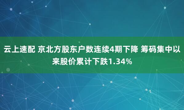 云上速配 京北方股东户数连续4期下降 筹码集中以来股价累计下跌1.34%