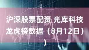 沪深股票配资 光库科技龙虎榜数据（8月12日）