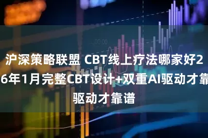 沪深策略联盟 CBT线上疗法哪家好2026年1月完整CBT设计+双重AI驱动才靠谱