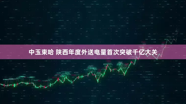 中玉束哈 陕西年度外送电量首次突破千亿大关